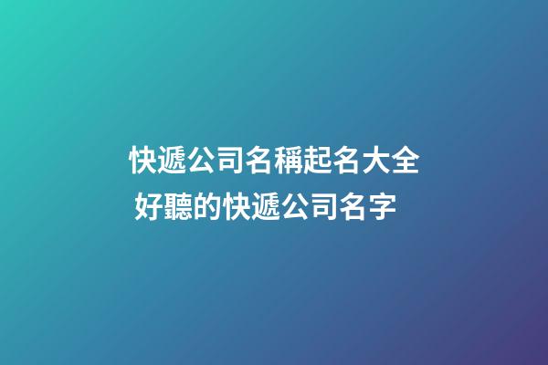 快遞公司名稱起名大全 好聽的快遞公司名字-第1張-公司起名-玄機派
